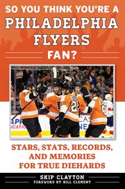 So you think you're a Philadelphia Flyers fan? : stars, stats, records, and memories for true diehards cover image
