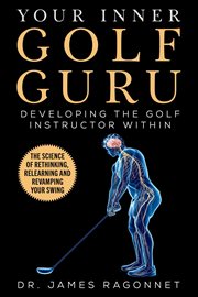 Your inner golf guru. The Science of Rethinking, Relearning, & Revamping Your Golf Swing cover image