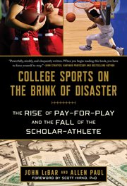College Sports on the Brink of Disaster : The Rise of Pay-For-Play and the Fall of the Scholar-Athlete cover image