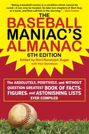 The baseball maniac's almanac : The Absolutely, Positively, and Without Question Greatest Book of Facts, Figures, and Astonishing Li cover image