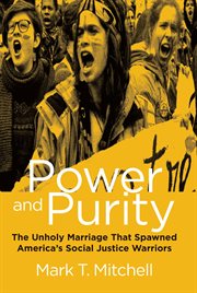 Power and Purity : The Unholy Marriage that Spawned America's Social Justice Warriors cover image