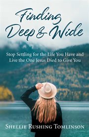 Finding Deep and Wide : Stop Settling for the Life You Have and Live the One Jesus Died to Give You cover image