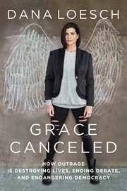 Grace Canceled : How Outrage is Destroying Lives, Ending Debate, and Endangering Democracy cover image