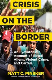 Crisis on the Border : An Eyewitness Account of Illegal Aliens, Violent Crime, and Cartels cover image