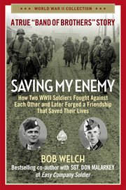 Saving My Enemy : How Two WWII Soldiers Fought Against Each Other and Later Forged a Friendship That Saved Their Lives cover image