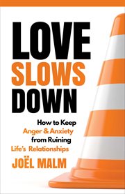 Love Slows Down : How to Keep Anger and Anxiety from Ruining Your Relationships cover image