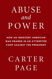 Abuse and Power : How an Innocent American Was Framed in an Attempted Coup Against the President cover image