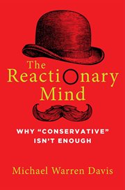 The Reactionary Mind : Why Conservative Isn't Enough cover image