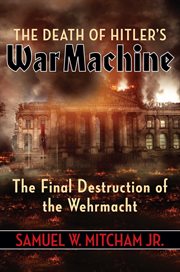 The Death of Hitler's War Machine : The Final Destruction of the Wehrmacht cover image