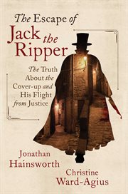 The Escape of Jack the Ripper : The Truth About the Cover-up and His Flight from Justice cover image