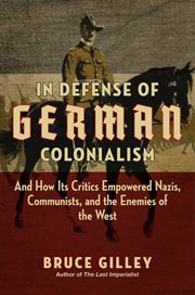 In Defense of German Colonialism : And How Its Critics Empowered Nazis, Communists, and the Enemies of the West cover image
