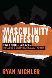 The Masculinity Manifesto : How a Man Establishes Influence, Credibility and Authority cover image