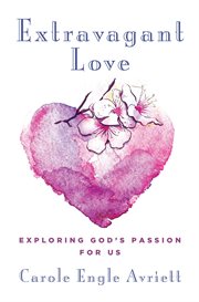 Extravagant Love : Exploring God's Passion for Us cover image