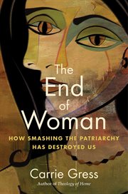 The End of Woman : How Smashing the Patriarchy Has Destroyed Us cover image