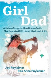 GirlDad : A Father/Daughter Duo Discuss Truths that Impact a Girl's Heart, Mind, and Spirit cover image