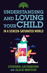 Understanding and Loving Your Child in a Screen-Saturated World : Understanding and Loving cover image