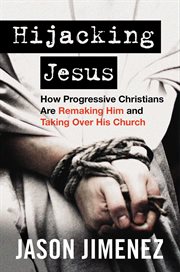 Hijacking Jesus : How Progressive Christians Are Remaking Him and Taking Over His Church cover image