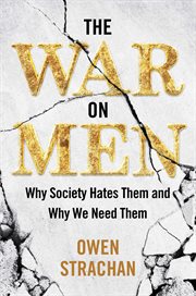 The War on Men : Why Society Hates Them and Why We Need Them cover image