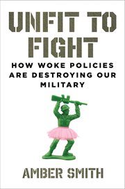 Unfit to Fight : How Woke Policies Are Destroying Our Military cover image
