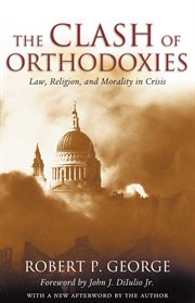 The Clash of Orthodoxies : Law, Religion, and Morality in Crisis cover image