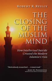 The Closing of the Muslim Mind : How Intellectual Suicide Created the Modern Islamist Crisis cover image