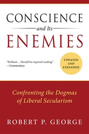 Conscience and Its Enemies : Confronting the Dogmas of Liberal Secularism cover image
