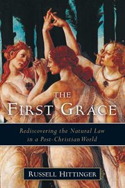 The First Grace : Rediscovering the Natural Law in a Post-Christian World cover image