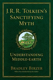 J.R.R. Tolkien's Sanctifying Myth : Understanding Middle Earth cover image