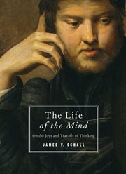 The Life of the Mind : On the Joys and Travails of Thinking cover image