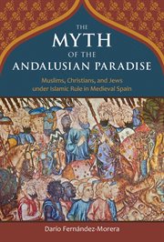 The Myth of the Andalusian Paradise : Muslims, Christians, and Jews under Islamic Rule in Medieval Spain cover image