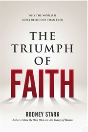 The Triumph of Faith : Why the World Is More Religious than Ever cover image
