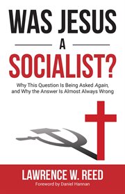 Was Jesus a Socialist? : Why This Question Is Being Asked Again, and Why the Answer Is Almost Always Wrong cover image