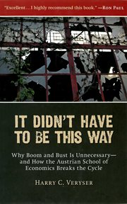 It Didn't Have to Be This Way : Why Boom and Bust Is Unnecessary-and How the Austrian School of Economics Breaks the Cycle cover image