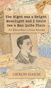 The Night Was a Bright Moonlight and I Could See a Man Quite Plain : An Edwardian Cricket Murder cover image