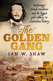 The Golden Gang : Bushranger Frank Gardiner and the biggest gold robbery in Australian history cover image