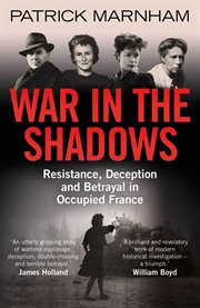 War in the shadows : resistance,deception and betrayal in occupied France cover image