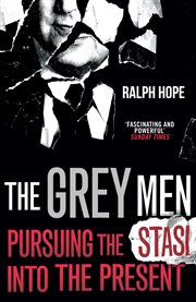 The grey men : pursuing the stasi into the present cover image