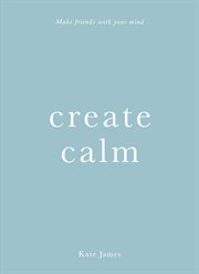 Create Calm : Make Friends With Your Mind cover image