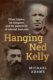 Hanging Ned Kelly : Elijah Upjohn, the Hangmen and the Underbelly of Colonial Australia cover image