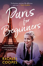 Paris for Beginners : A Memoir About Love, Adventure and Finding Yourself in the City of Lights cover image