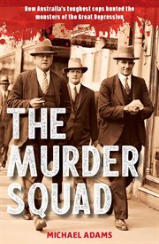 The Murder Squad : How Australia's Toughest Cops Hunted the Monsters of the Great Depression cover image