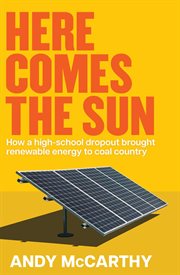 Here Comes the Sun : How a High-school Dropout Brought Renewable Energy to Coal Country cover image