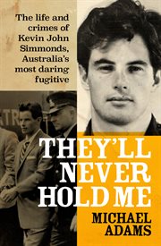 They'll Never Hold Me : The Life and Crimes of Kevin John Simmonds, Australia's Most Daring Fugitive cover image