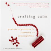 Crafting Calm : Projects and Practices for Creativity and Contemplation cover image