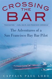Crossing the bar, the adventures of a San Francisco Bay pilot cover image