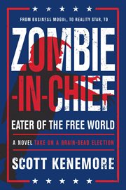 Zombie-in-Chief, eater of the free world : a novel take on a brain-dead election cover image