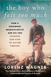 The boy who felt too much : how a renowned neuroscientist and his son changed our image of autism forever cover image