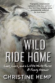 Wild ride home : love, loss, and a little white horse, a family memoir cover image