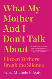 What My Mother and I Don't Talk About : Fifteen Writers Break the Silence cover image