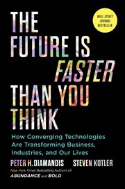 The Future Is Faster Than You Think : How Converging Technologies Are Disrupting Business, Industries, and Our Lives cover image
